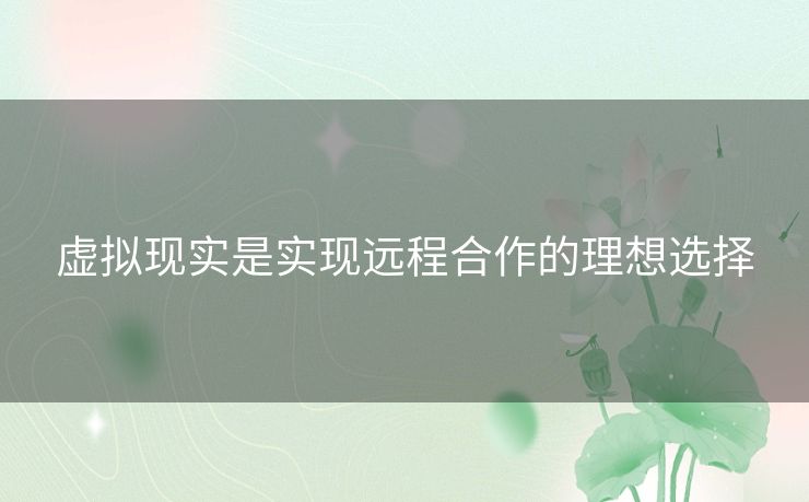 虚拟现实是实现远程合作的理想选择