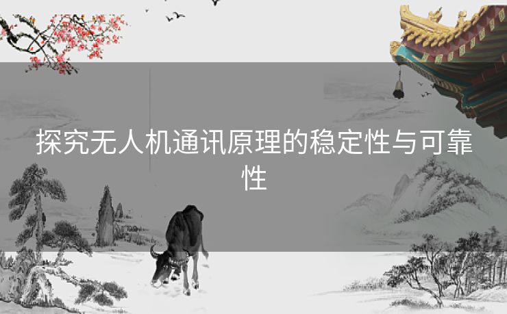 探究无人机通讯原理的稳定性与可靠性