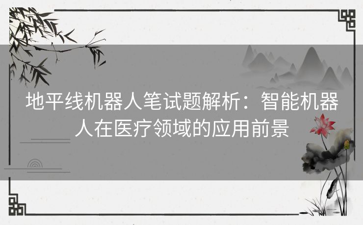 地平线机器人笔试题解析：智能机器人在医疗领域的应用前景