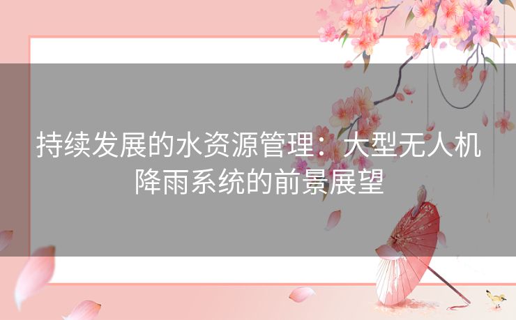 持续发展的水资源管理：大型无人机降雨系统的前景展望