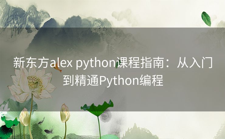 新东方alex python课程指南：从入门到精通Python编程