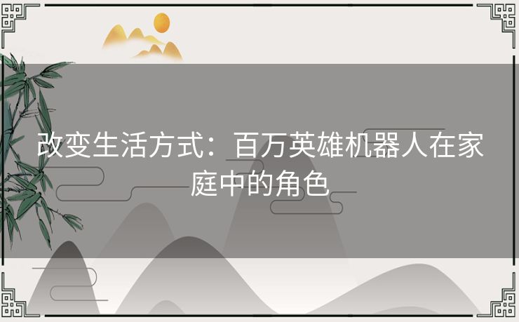 改变生活方式：百万英雄机器人在家庭中的角色