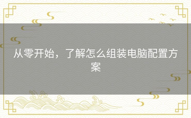 从零开始，了解怎么组装电脑配置方案