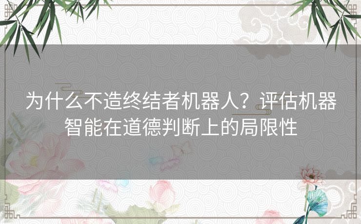 为什么不造终结者机器人？评估机器智能在道德判断上的局限性