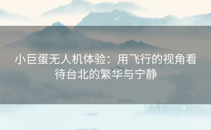 小巨蛋无人机体验：用飞行的视角看待台北的繁华与宁静