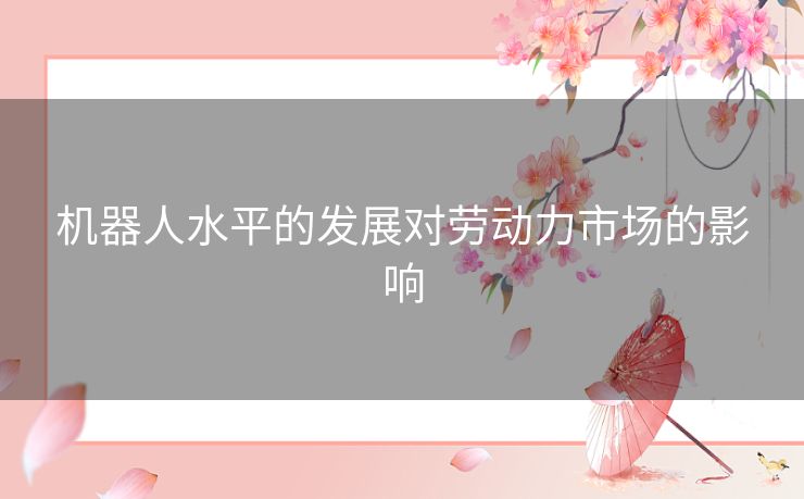 机器人水平的发展对劳动力市场的影响