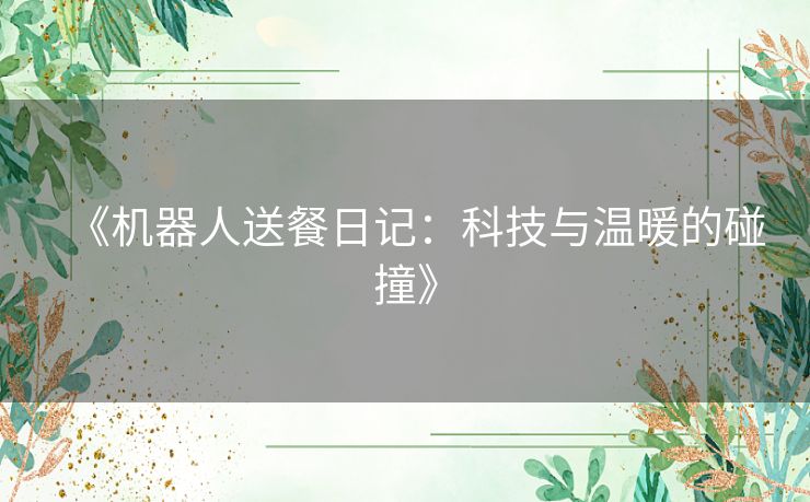 《机器人送餐日记:科技与温暖的碰撞》 《机器人送餐日记:科技与温暖的碰撞》