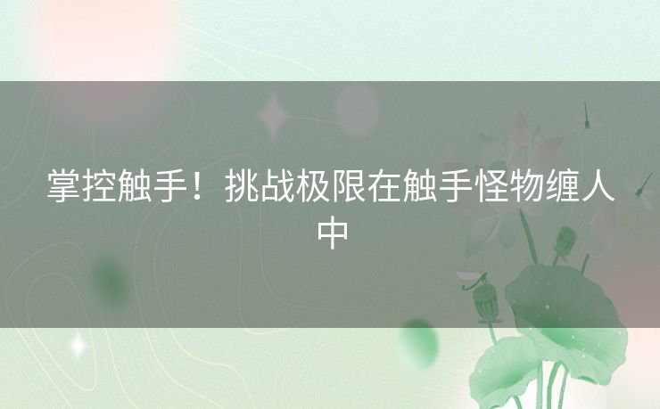 掌控触手！挑战极限在触手怪物缠人中