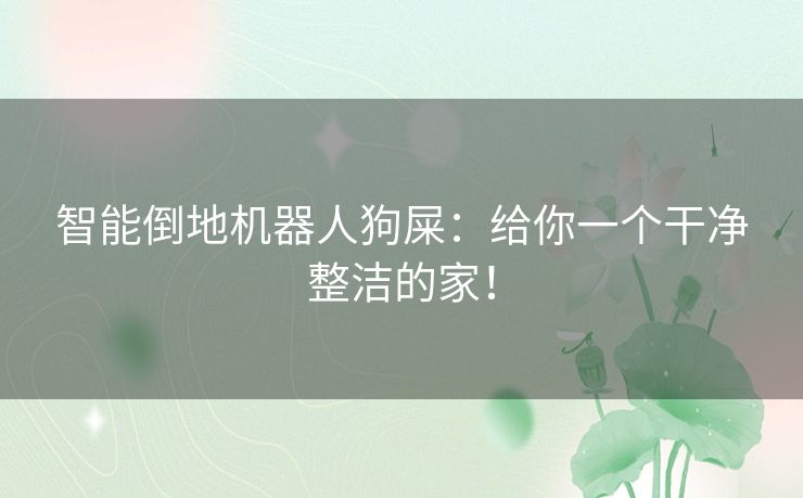智能倒地机器人狗屎:给你一个干净整洁的家! 智能倒地机器人狗屎:给你一个干净整洁的家!
