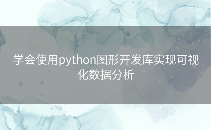 学会使用python图形开发库实现可视化数据分析 学会使用python图形开发库实现可视化数据分析