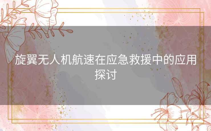 旋翼无人机航速在应急救援中的应用探讨 旋翼无人机航速在应急救援中的应用探讨