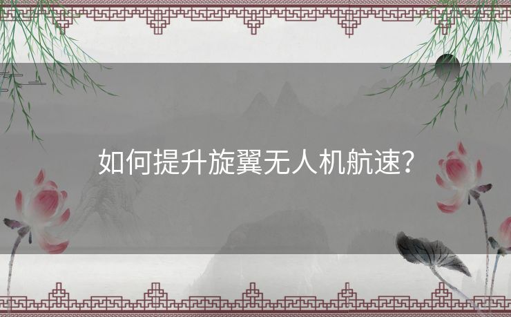 如何提升旋翼无人机航速？