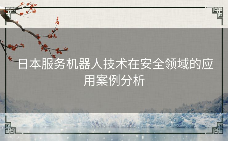 日本服务机器人技术在安全领域的应用案例分析