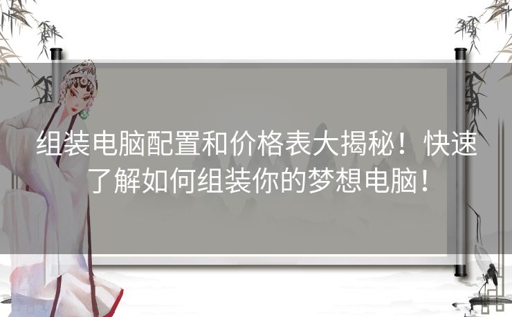 组装电脑配置和价格表大揭秘！快速了解如何组装你的梦想电脑！