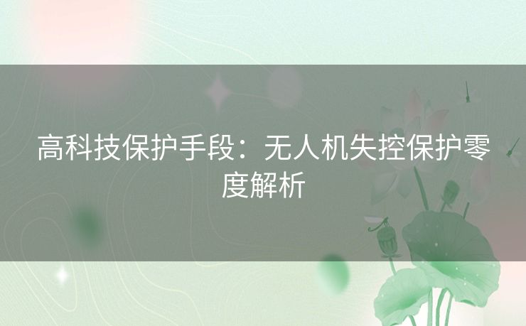 高科技保护手段：无人机失控保护零度解析
