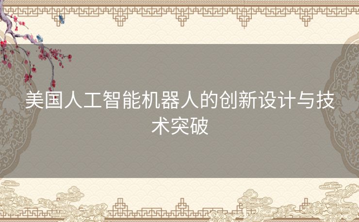 美国人工智能机器人的创新设计与技术突破