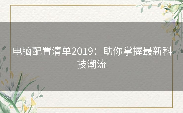 电脑配置清单2019：助你掌握最新科技潮流
