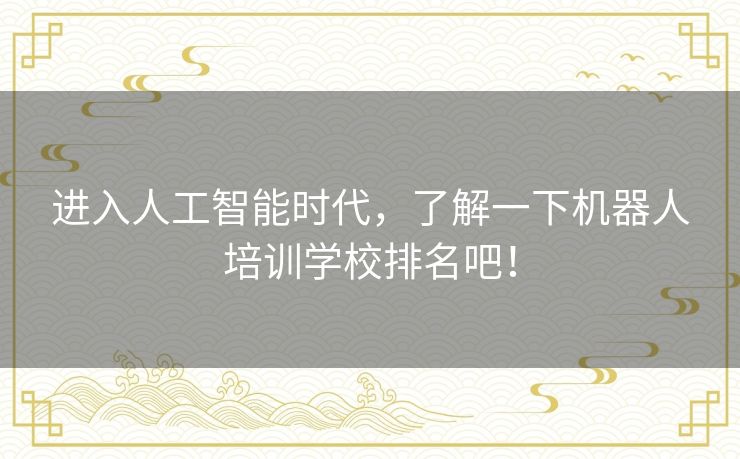 进入人工智能时代，了解一下机器人培训学校排名吧！