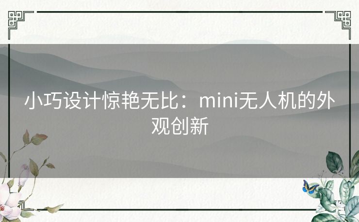 小巧设计惊艳无比:mini无人机的外观创新 小巧设计惊艳无比:mini无人机的外观创新