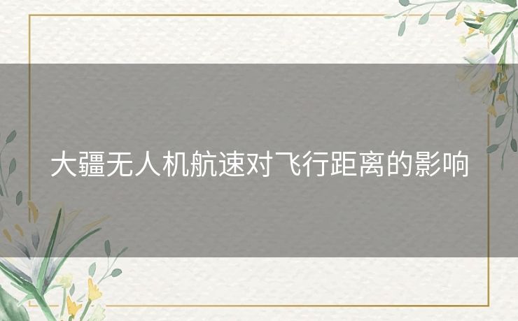 大疆无人机航速对飞行距离的影响