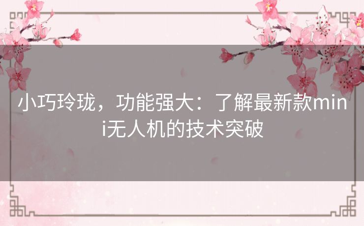 小巧玲珑，功能强大：了解最新款mini无人机的技术突破