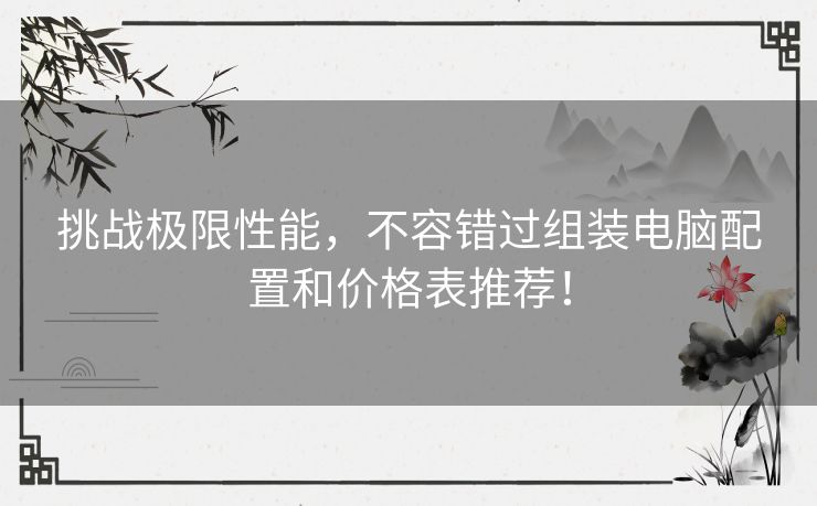 挑战极限性能，不容错过组装电脑配置和价格表推荐！