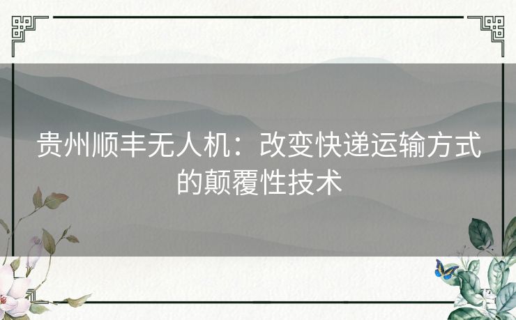 贵州顺丰无人机：改变快递运输方式的颠覆性技术