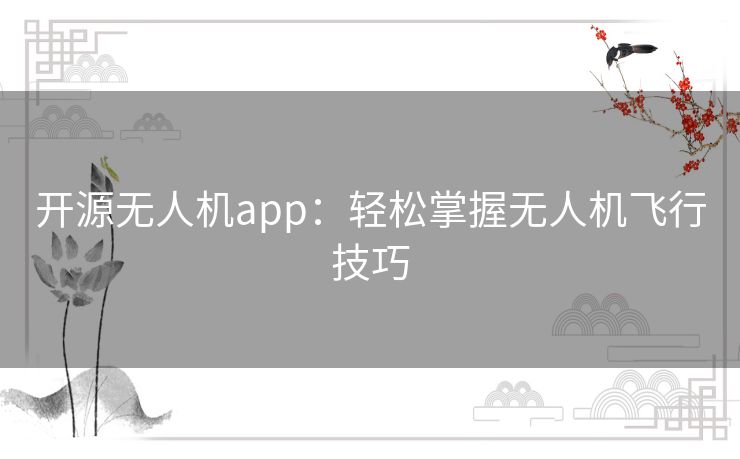 开源无人机app：轻松掌握无人机飞行技巧