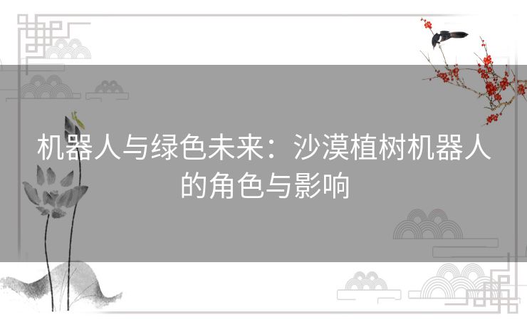 机器人与绿色未来：沙漠植树机器人的角色与影响