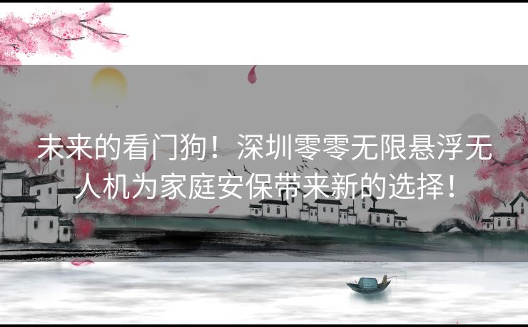 未来的看门狗！深圳零零无限悬浮无人机为家庭安保带来新的选择！
