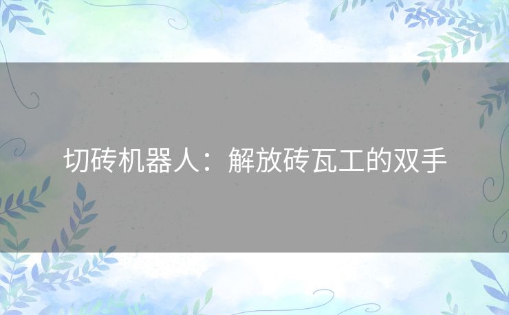 切砖机器人：解放砖瓦工的双手