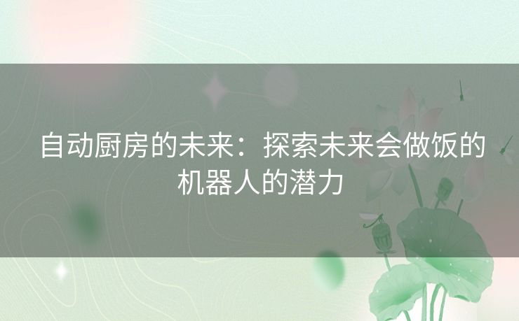 自动厨房的未来：探索未来会做饭的机器人的潜力