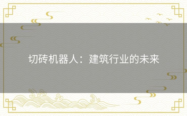 切砖机器人：建筑行业的未来