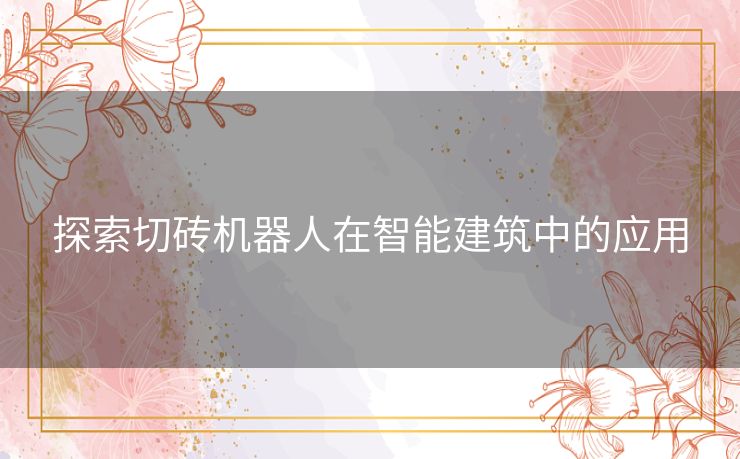 探索切砖机器人在智能建筑中的应用