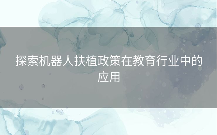 探索机器人扶植政策在教育行业中的应用