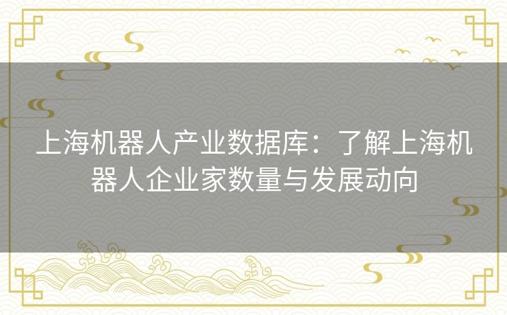 上海机器人产业数据库：了解上海机器人企业家数量与发展动向