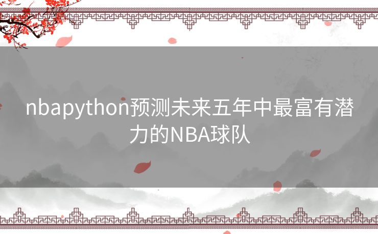 nbapython预测未来五年中最富有潜力的NBA球队