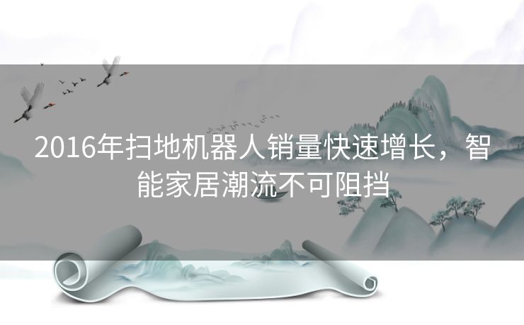 2016年扫地机器人销量快速增长,智能家居潮流不可阻挡 2016年扫地机器人销量快速增长,智能家居潮流不可阻挡
