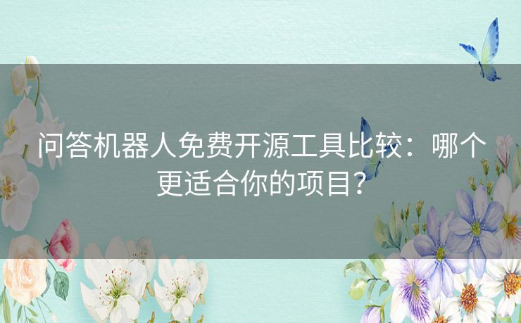 问答机器人免费开源工具比较:哪个更适合你的项目? 问答机器人免费开源工具比较:哪个更适合你的项目?