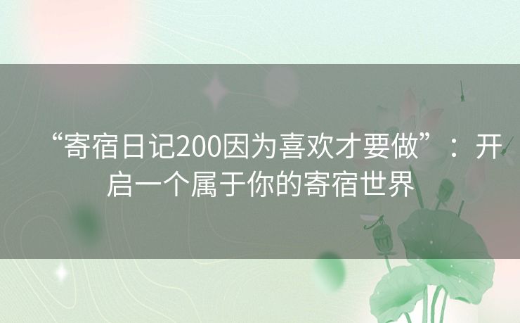“寄宿日记200因为喜欢才要做”:开启一个属于你的寄宿世界 “寄宿日记200因为喜欢才要做”:开启一个属于你的寄宿世界