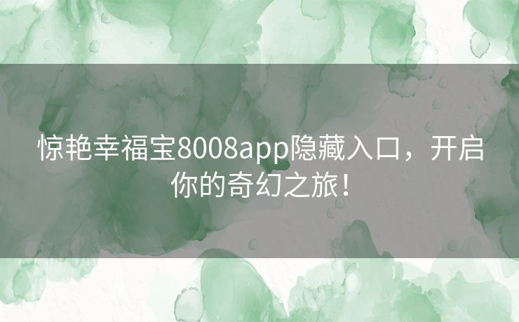 惊艳幸福宝8008app隐藏入口，开启你的奇幻之旅！