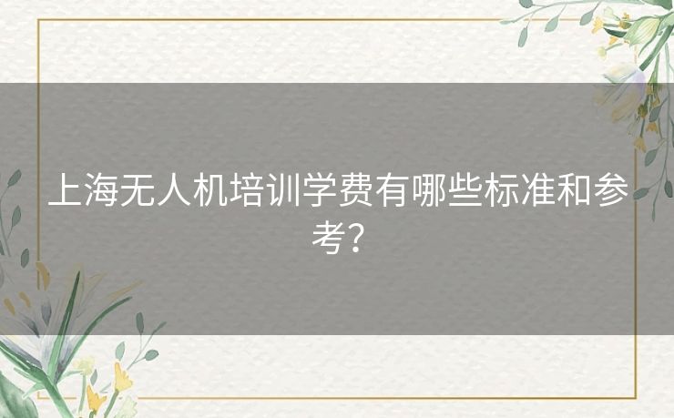 上海无人机培训学费有哪些标准和参考? 上海无人机培训学费有哪些标准和参考?