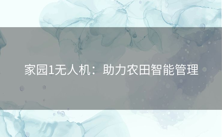 家园1无人机:助力农田智能管理 家园1无人机:助力农田智能管理