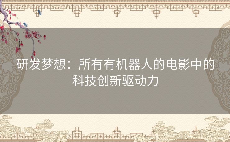 研发梦想：所有有机器人的电影中的科技创新驱动力