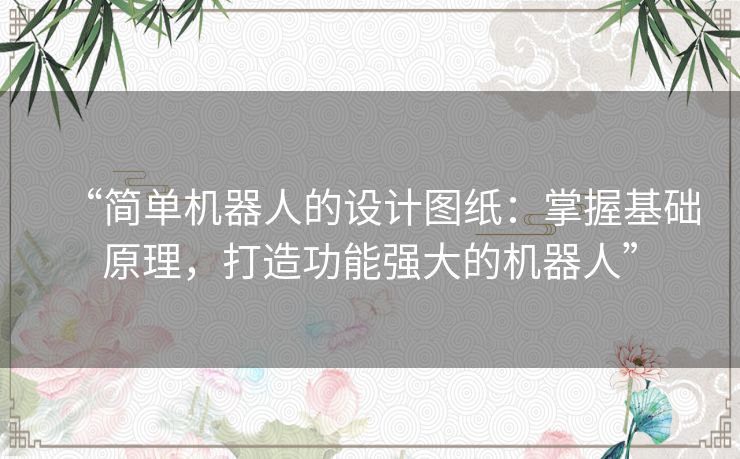 “简单机器人的设计图纸:掌握基础原理,打造功能强大的机器人” “简单机器人的设计图纸:掌握基础原理,打造功能强大的机器人”
