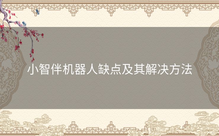 小智伴机器人缺点及其解决方法 小智伴机器人缺点及其解决方法