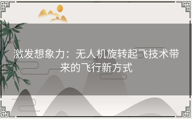 激发想象力:无人机旋转起飞技术带来的飞行新方式 激发想象力:无人机旋转起飞技术带来的飞行新方式