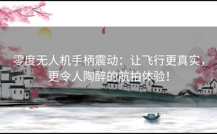 零度无人机手柄震动:让飞行更真实,更令人陶醉的航拍体验! 零度无人机手柄震动:让飞行更真实,更令人陶醉的航拍体验!