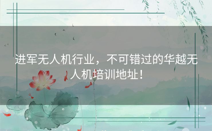 进军无人机行业,不可错过的华越无人机培训地址! 进军无人机行业,不可错过的华越无人机培训地址!