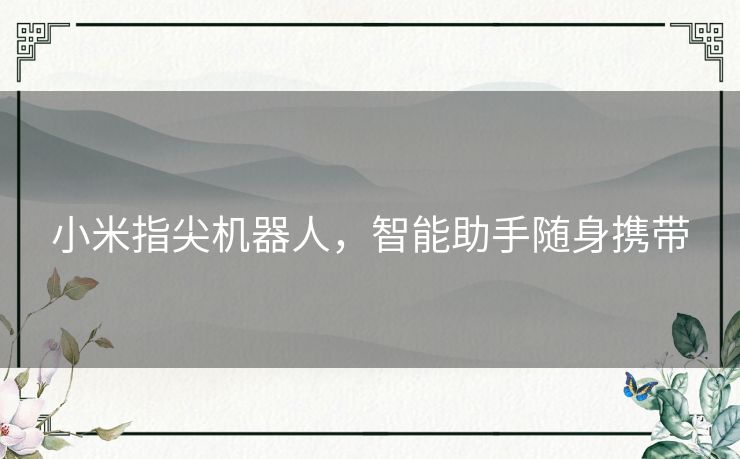 小米指尖机器人,智能助手随身携带 小米指尖机器人,智能助手随身携带